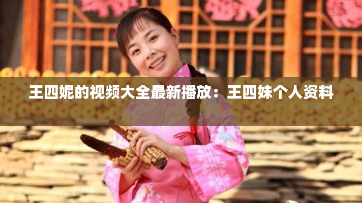 王四妮的视频大全最新播放：王四妹个人资料 