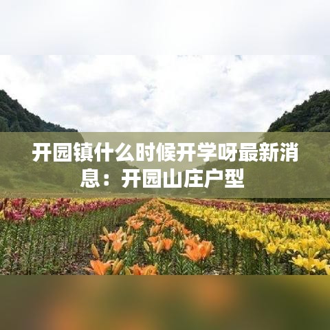 开园镇什么时候开学呀最新消息：开园山庄户型 