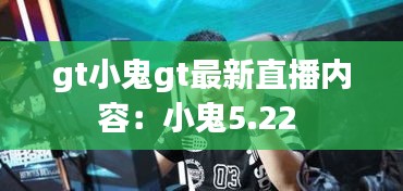 gt小鬼gt最新直播内容：小鬼5.22 