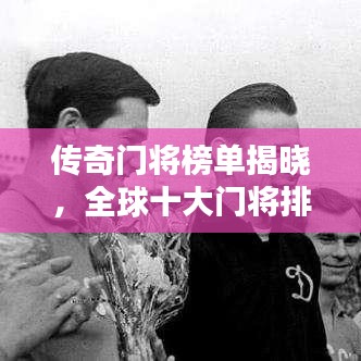 传奇门将榜单揭晓，全球十大门将排名及介绍