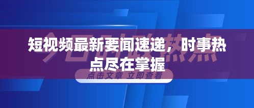 短视频最新要闻速递，时事热点尽在掌握