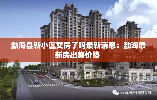 勐海县新小区交房了吗最新消息：勐海最新房出售价格 