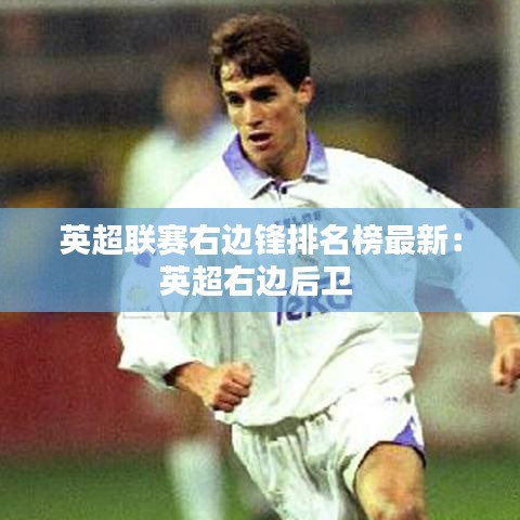 英超联赛右边锋排名榜最新：英超右边后卫 