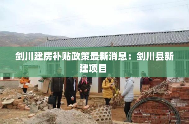 剑川建房补贴政策最新消息：剑川县新建项目 