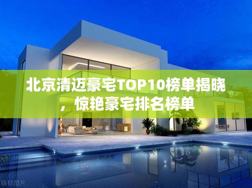 北京清迈豪宅TOP10榜单揭晓，惊艳豪宅排名榜单