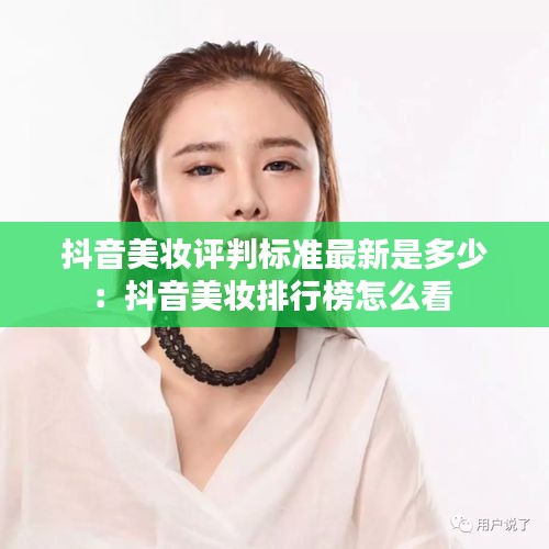 抖音美妆评判标准最新是多少：抖音美妆排行榜怎么看 