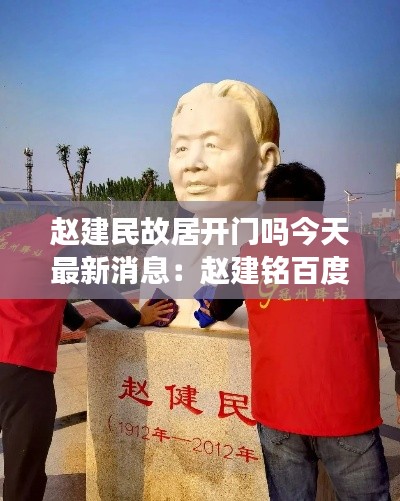 赵建民故居开门吗今天最新消息：赵建铭百度百科 