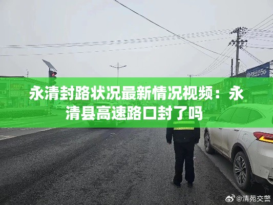 永清封路状况最新情况视频：永清县高速路口封了吗 