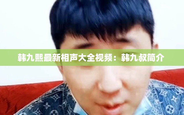 韩九熙最新相声大全视频：韩九叔简介 