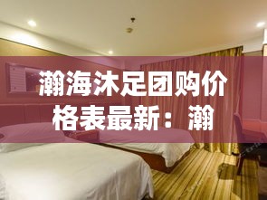 瀚海沐足团购价格表最新：瀚海酒店 