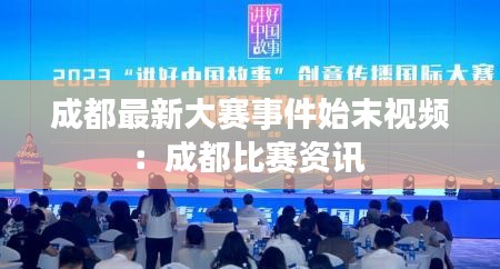 成都最新大赛事件始末视频：成都比赛资讯 