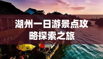 湖州一日游景点攻略探索之旅