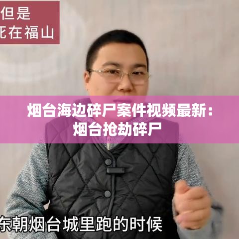 烟台海边碎尸案件视频最新：烟台抢劫碎尸 