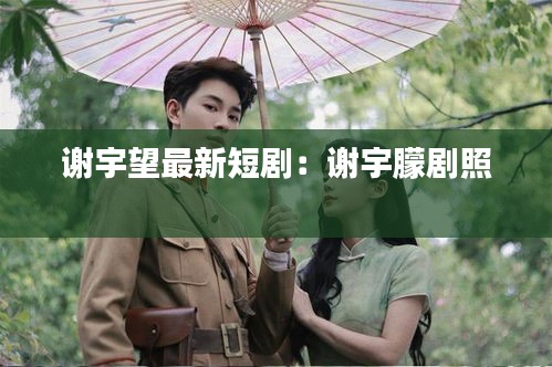 谢宇望最新短剧：谢宇朦剧照 