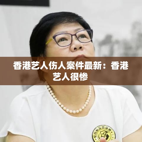 香港艺人伤人案件最新：香港艺人很惨 