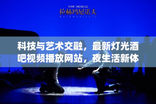 科技与艺术交融，最新灯光酒吧视频播放网站，夜生活新体验重磅来袭！