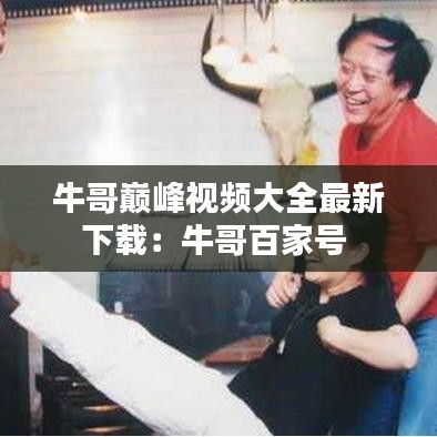 牛哥巅峰视频大全最新下载：牛哥百家号 