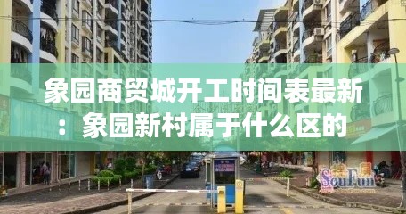 象园商贸城开工时间表最新：象园新村属于什么区的 
