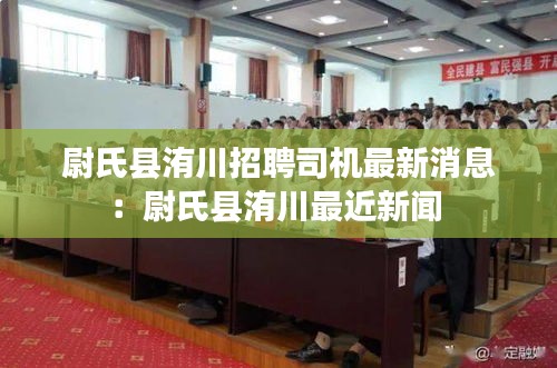 尉氏县洧川招聘司机最新消息：尉氏县洧川最近新闻 