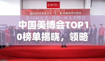 中国美博会TOP10榜单揭晓，领略美容行业巅峰盛会的精彩瞬间