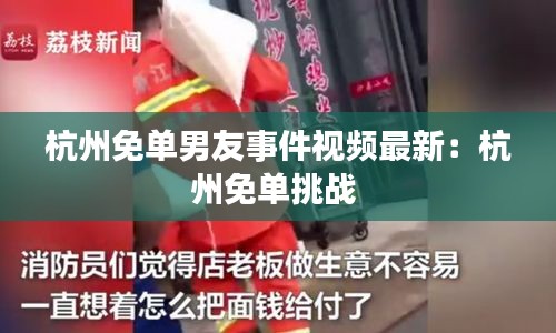 杭州免单男友事件视频最新：杭州免单挑战 