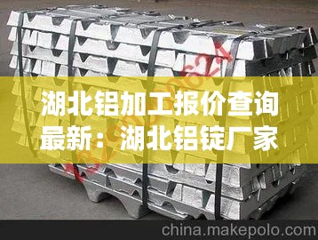 湖北铝加工报价查询最新：湖北铝锭厂家 