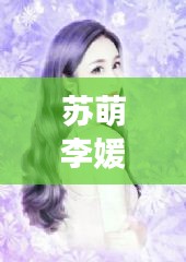 苏萌李媛小说全文阅读最新章节：苏萌萌小说全集 