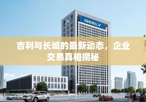 吉利与长城的最新动态，企业交易真相揭秘