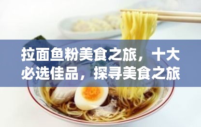 拉面鱼粉美食之旅，十大必选佳品，探寻美食之旅的极致诱惑