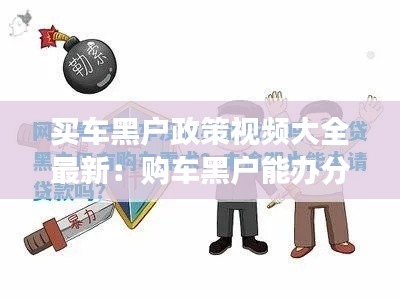买车黑户政策视频大全最新：购车黑户能办分期吗 