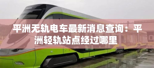 平洲无轨电车最新消息查询：平洲轻轨站点经过哪里 