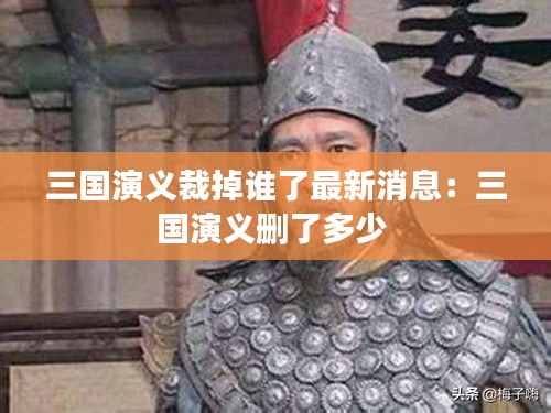 三国演义裁掉谁了最新消息：三国演义删了多少 