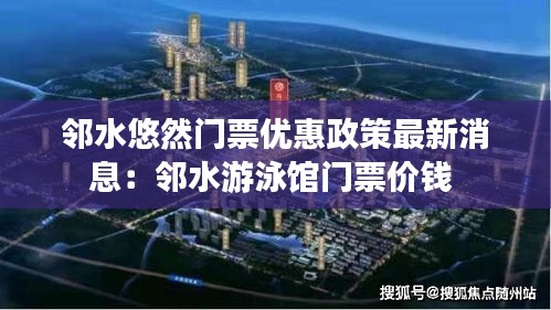 邻水悠然门票优惠政策最新消息：邻水游泳馆门票价钱 