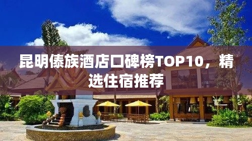 昆明傣族酒店口碑榜TOP10，精选住宿推荐