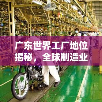 广东世界工厂地位揭秘，全球制造业中的佼佼者
