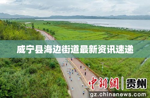 威宁县海边街道最新资讯速递