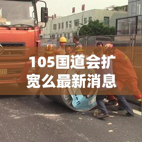 105国道会扩宽么最新消息：105国道开通 