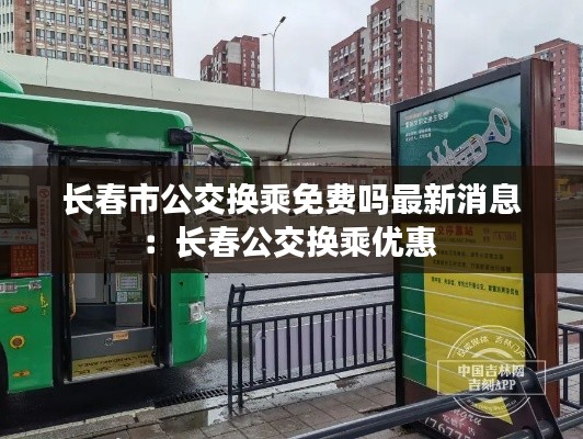 长春市公交换乘免费吗最新消息：长春公交换乘优惠 