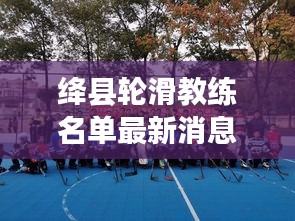 绛县轮滑教练名单最新消息：绛县游泳馆在哪里 