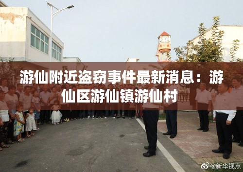 游仙附近盗窃事件最新消息：游仙区游仙镇游仙村 