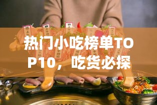 热门小吃榜单TOP10，吃货必探的高人气美食！