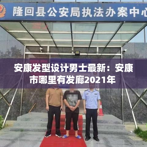 安康发型设计男士最新：安康市哪里有发廊2021年 