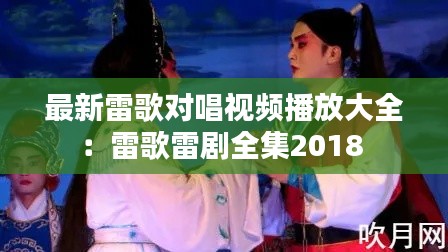 最新雷歌对唱视频播放大全：雷歌雷剧全集2018 