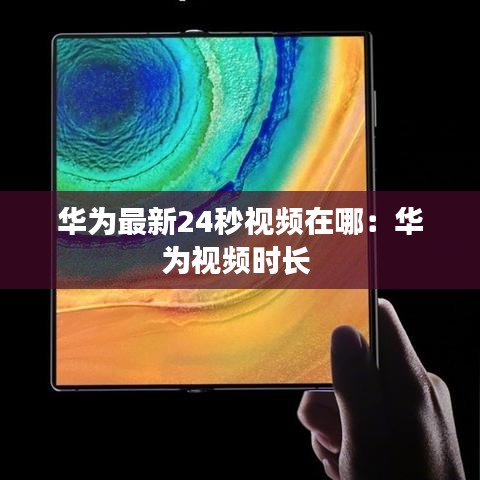 华为最新24秒视频在哪：华为视频时长 