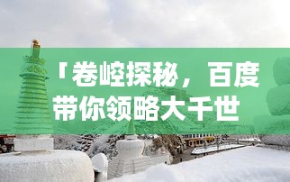 「卷崆探秘，百度带你领略大千世界的未知奥秘」