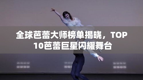 全球芭蕾大师榜单揭晓，TOP 10芭蕾巨星闪耀舞台