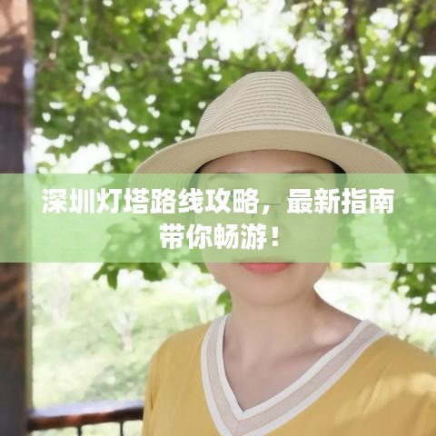 深圳灯塔路线攻略，最新指南带你畅游！