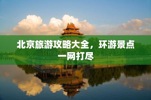 北京旅游攻略大全，环游景点一网打尽