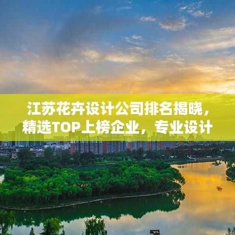 江苏花卉设计公司排名揭晓，精选TOP上榜企业，专业设计引领潮流