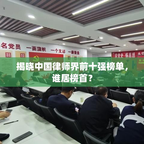 揭晓中国律师界前十强榜单，谁居榜首？